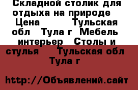 Складной столик для отдыха на природе. › Цена ­ 500 - Тульская обл., Тула г. Мебель, интерьер » Столы и стулья   . Тульская обл.,Тула г.